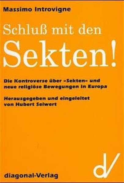 Schluss mit den Sekten! Die Kontroverse über "Sekten" und neue religiöse Bewegungen in Europa: Die Kontroverse über 'Sekten' und neue religiöse Bewegungen in Europa. Hrsg. u. eingel. v. Hubert Seiwert Religion & Esotericism