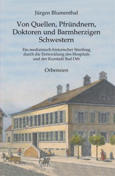Von Quellen, Pfründnern, Doktoren und Barmherzigen Schwestern: Ein medizinisch-historischer Streifzug durch die Entwicklung des Hospitals und der Kurstadt Bad Orb book