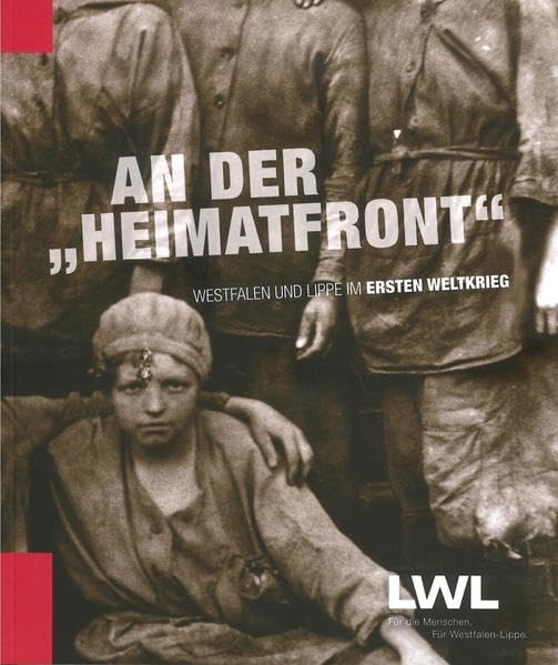 An der "Heimatfront": Westfalen und Lippe im Ersten Weltkrieg ; Begleitpublikation zur gleichnamigen Wanderausstellung des LWL-Museumsamtes für Westfalen, Münster Politics & History
