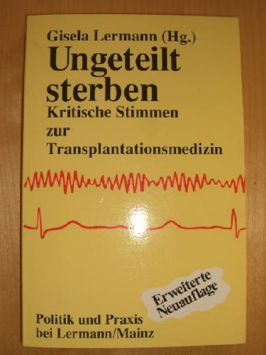 Ungeteilt sterben: Kritische Stimmen zur Transplantationsmedizin (Politik und Praxis bei Lermann /Mainz) Philosophy
