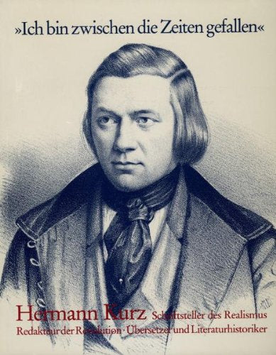 Ich bin zwischen die Zeiten gefallen: Hermann Kurz: Schriftsteller des Realismus, Redakteur der Revolution, Übersetzer und Literaturhistoriker Art & Literature