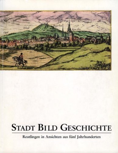 Stadt - Bild - Geschichte: Reutlingen in Ansichten aus fünf Jahrhunderten Film, Art & Culture
