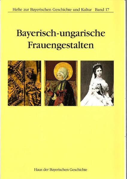 Hefte zur Bayerischen Geschichte und Kultut, Band 17: Bayerisch-ungarische Frauengestalten Politics & History