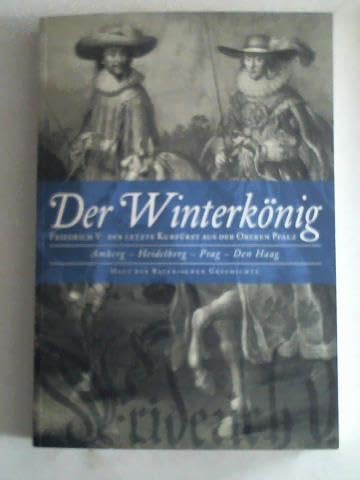 DER WINTERKÖNIG Friedrich V. Der letzte Kurfürst aus der oberen Pfalz - Amberg, Heidelberg, Prag, Den Haag. Mit CD Rom Books