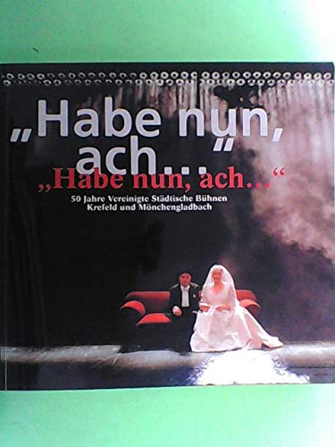 Habe nun, ach... Eine Festschrift zum 50-jährigen Bestehen der Vereinigten Städtischen Bühnen Krefeld und Mönchengladbach. EA. Books