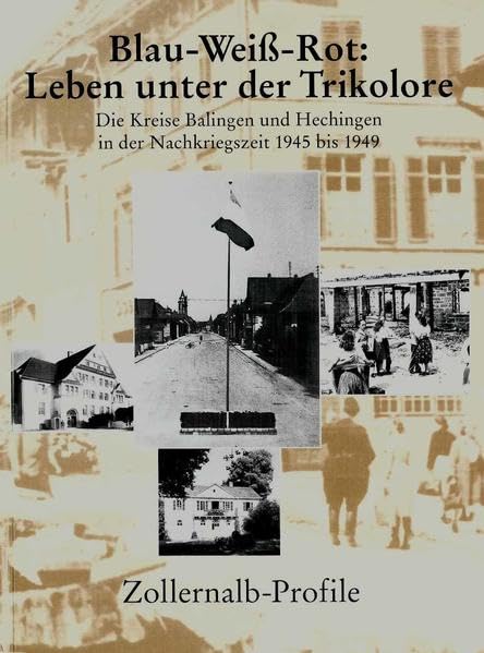 Zollernalb-Profile. Jahrbuch des Kreises / Blau-Weiss-Rot: Leben unter der Trikolore: Die Kreise Balingen und Hechingen in der Nachkriegszeit 1945 bis 1949 German history