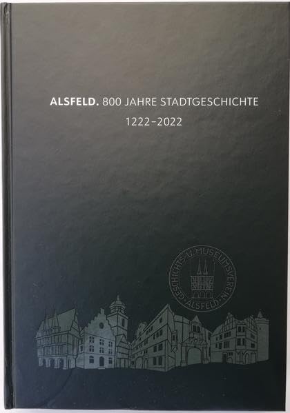 ALsfeld. 800 Jahre Stadtgeschichte 1222-2022 / ALSFELD.800 Jahre Stadtgeschichte 1222-2022: Festschrift zum Stadtjubiläum Reference Books