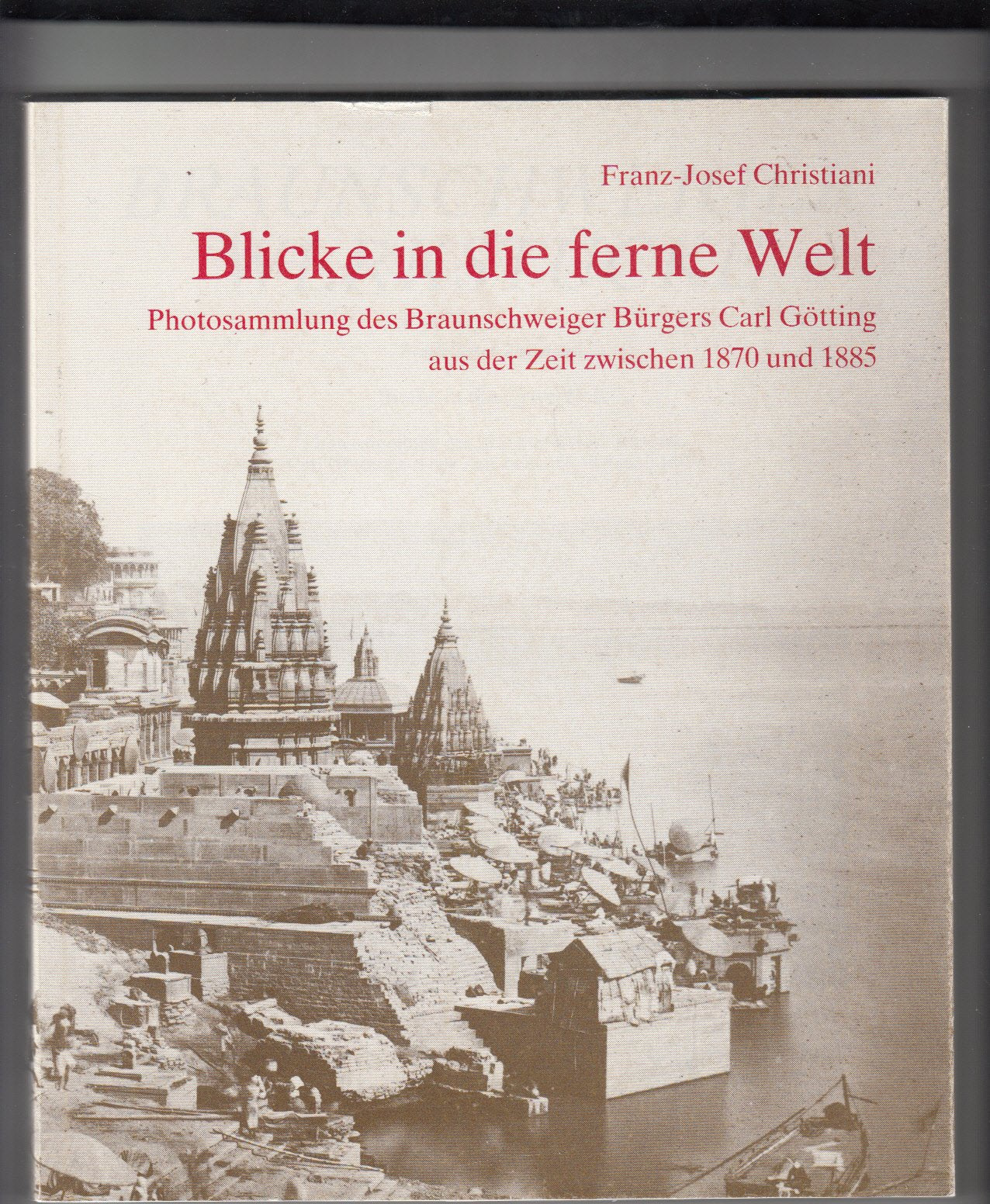 Blicke in die Ferne Welt: Photosammlung des Braunschweiger Bürgers Carl Götting aus der Zeit von 1870-1885 (Braunschweiger Werkstücke - Reihe B: ... aus dem Städtischen Museum Braunschweig) Books