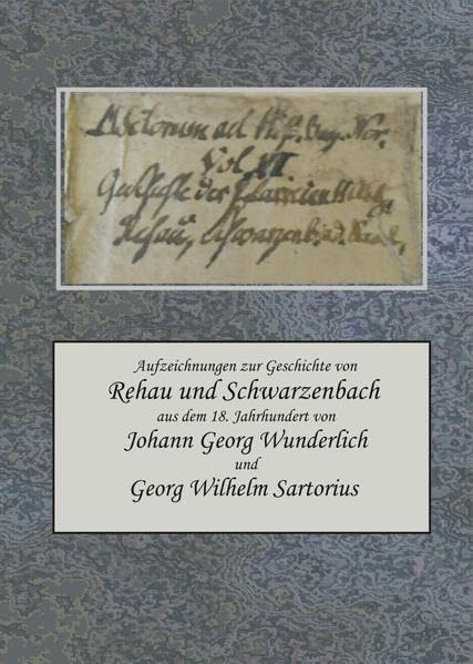 Aufzeichnungen zur Geschichte von Rehau und Schwarzenbach a. d. Saale aus dem 18. Jahrhundert von Johann Georg Wunderlich und Georg Wilhelm Sartorius Politics & History