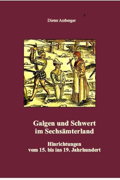 Galgen und Schwert im Sechsämterland: Hinrichtungen vom 15. bis ins 19. Jahrhundert Natural Sciences