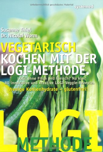 Vegetarisch kochen mit der LOGI-Methode: LOGI ohne Fisch und Fleisch? Na klar! 80 innovative und kreative LOGI-Veggie-Rezepte. Wenig Kohlenhydrate - glutenfrei! Health, Nutrition & Fitness