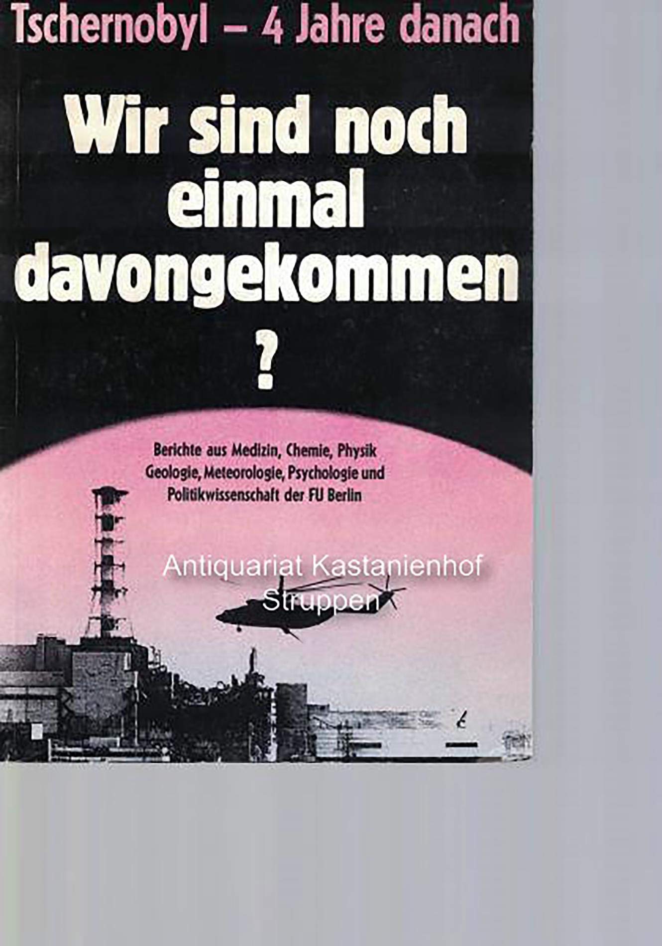 Tschernobyl - 4 Jahre danach. Wir sind noch einmal davongekommen? Berichte aus Medizin, Chemie, Physik, Geologie, Meteorologie, Psychologie und Politikwissenschaft der FU Berlin Politics & History