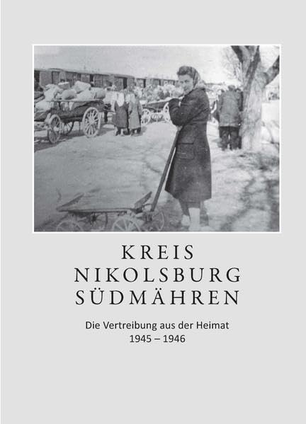 Kreis Nikolsburg Südmähren: Die Vertreibung aus der Heimat 1945-1946 (Vertreibungsberichte Südmähren) German history