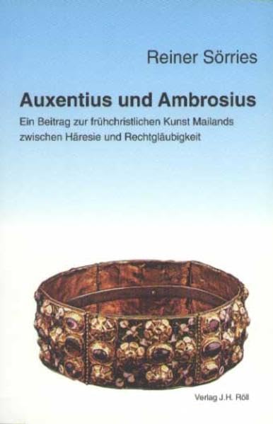 Auxentius und Ambrosius. Ein Beitrag zur frühchristlichen Kunst Mailands zwischen Häresie und Rechtgläubigkeit: Ein Beitrag Zur Fruhchristlichen Kunst ... Rechtglaubigkeit (Christliche Archäologie) Architecture