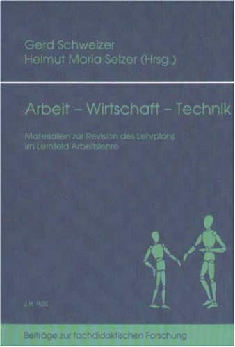 Gerd Schweizer, Helmut Maria Selzer (Hrsg.) Arbeit - Wirtschaft - Technik. Materialien zur Revision des Lehrplans im Lernfeld Arbeitslehre (Beiträge zur fachdidaktischen Forschung) Politics & History