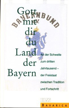 Gott mit dir du Land der Bayern: An der Schwelle zum dritten Jahrtausend, der Freistaat zwischen Tradition und Fortschritt Politics & History