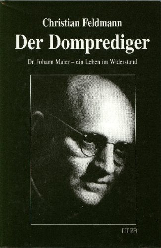 Der Domprediger: Dr. Johann Maier - ein Leben im Widerstand: Doktor Johann Maier, ein Leben im Widerstand Historical Fiction