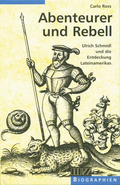 Abenteurer und Rebell: Ulrich Schmidl und die Entdeckung Lateinamerikas: Ulrich Schmidl und die Entdeckung Lateinamerikas. Eine Romanbiographie Historical Fiction