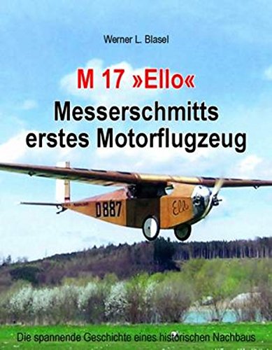 M 17 "Ello" Messerschmitts erstes Motorflugzeug: Die spannende Geschichte eines historischen Nachbaus Leisure, Home & Garden