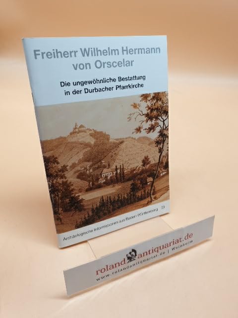 Die ungewöhnliche Bestattung des Freiherrn Wilhelm Herman von Orscelar in der Durbacher Pfarrkirche (Archäologische Informationen aus Baden-Württemberg) Social Sciences