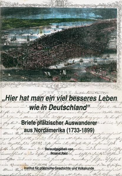 "Hier hat man ein viel besseres Leben wie in Deutschland": Briefe pfälzischer Auswanderer aus Nordamerika (1733-1899) (Schriften zur Wanderungsgeschichte der Pfälzer) book