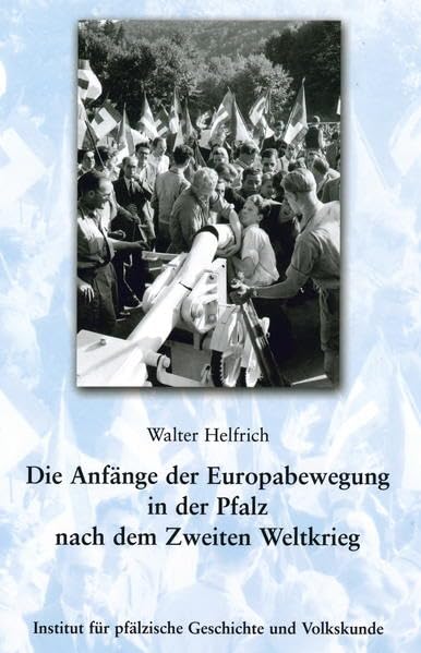Die Anfänge der Europabewegung in der Pfalz nach dem Zweiten Weltkrieg (Beiträge zur pfälzischen Geschichte) Politics & History
