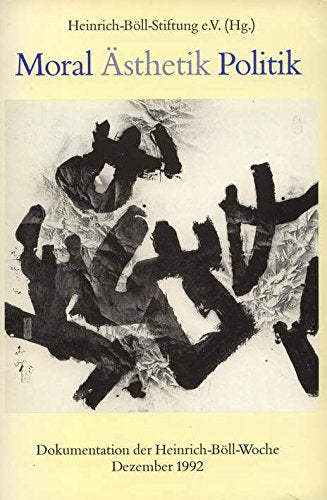 Moral Ästhetik Politik: Dokumentation der Heinrich-Böll-Woche Dezember 1992 Politics & History