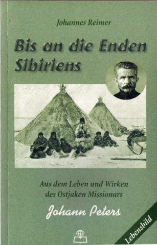 Bis an die Enden Sibiriens: Johann Peters - Vom Leben und Wirken des Ostjaken Missionars book