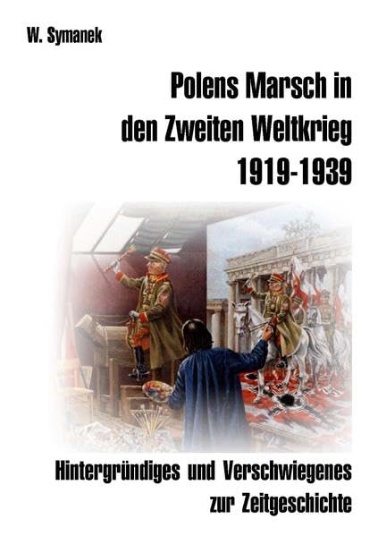 Polens Marsch in den Zweiten Weltkrieg (2. Auflage): Hintergründiges und Verschwiegenes zur Zeitgeschichte. German history