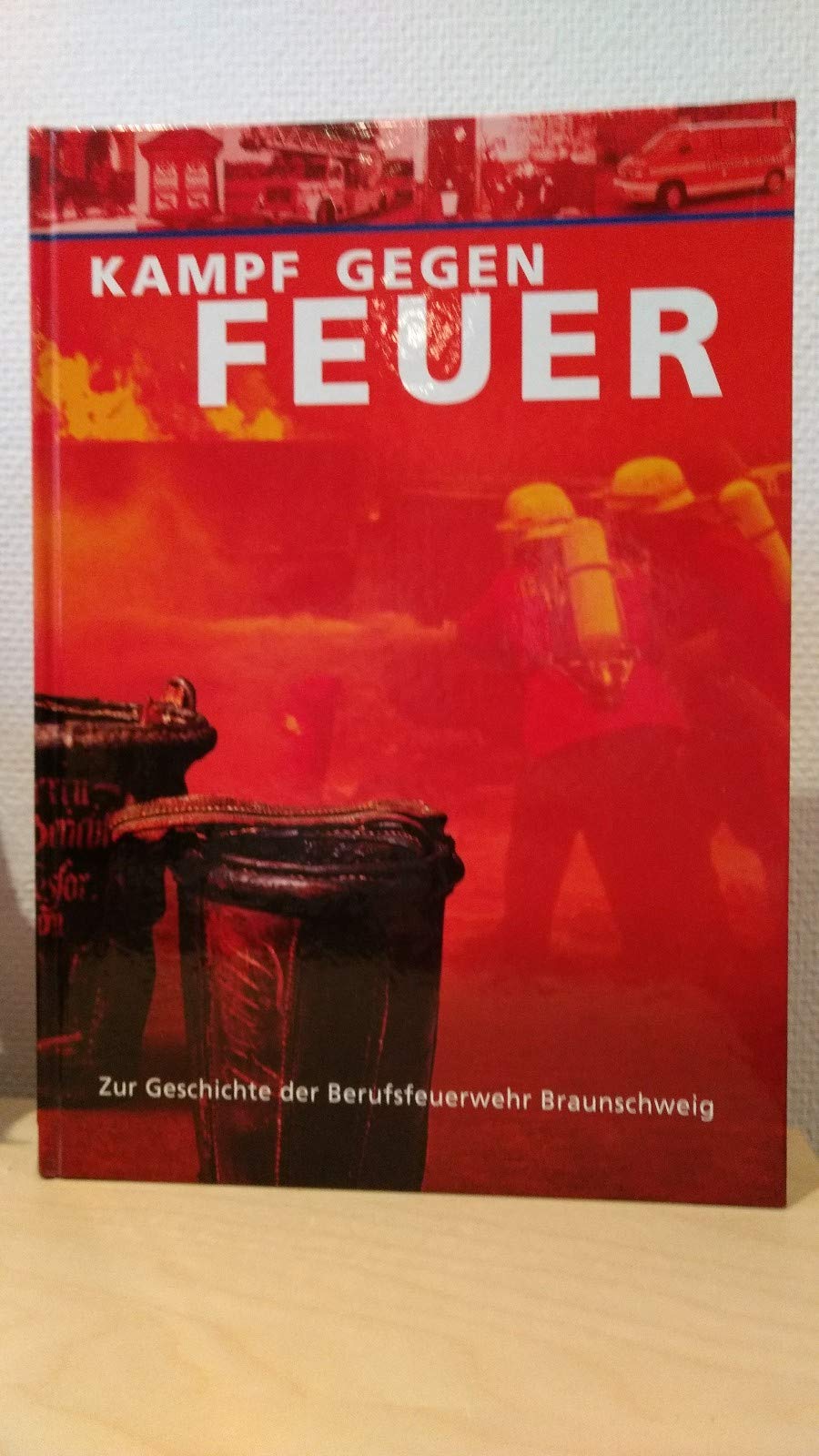 Kampf gegen Feuer. Von der Nachbarschaftshilfe zum modernen Dienstleistungsunternehmen - zur Geschichte der Berufsfeuerwehr Braunschweig. Books