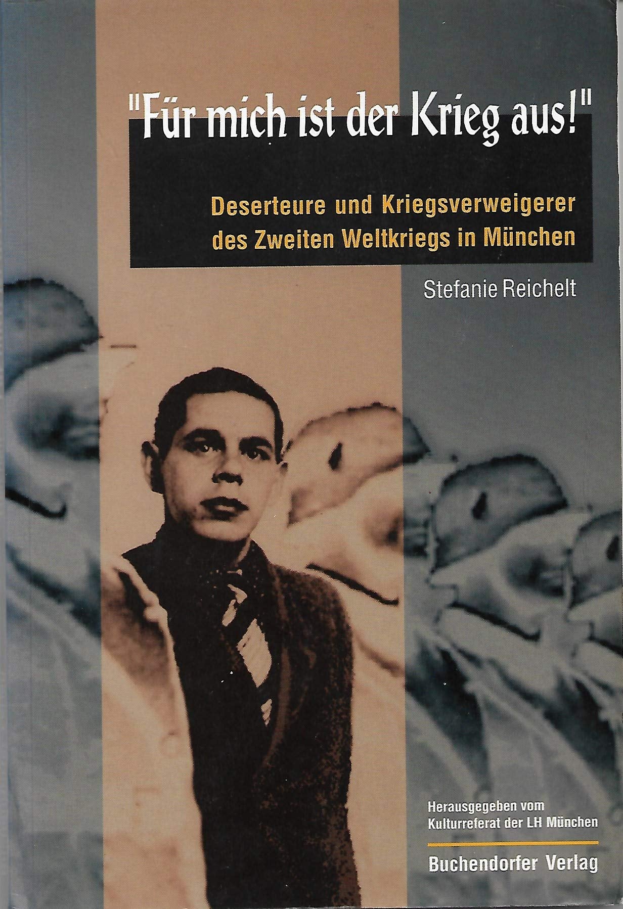 Für mich ist der Krieg aus!. Deserteure und Kriegsverweigerer des Zweiten Weltkriegs in München Politics & History