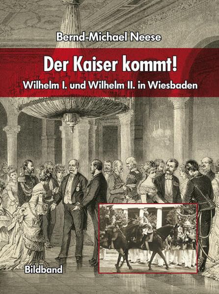 Der Kaiser kommt!: Wilhelm I. und Wilhelm II. in Wiesbaden Politics & History