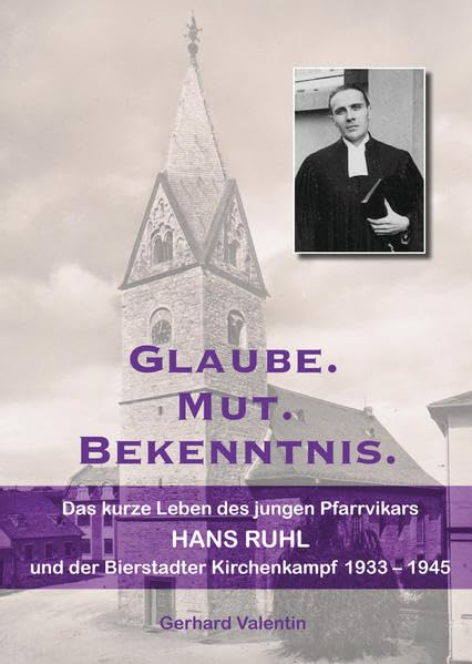 Glaube. Mut. Bekenntnis.: Das kurze Leben des jungen Pfarrvikars Hans Ruhl und der Bierstadter Kirchenkampf 1933 - 1945 German history