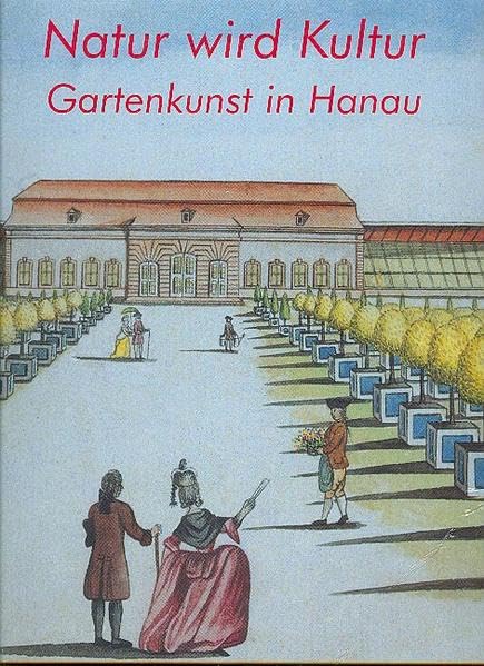 Natur wird Kultur: Gartenkunst in Hanau. Katalog zur Ausstellung vom 12. Mai bis 7. Juli 2002 Hanau, Schloss Philippsruhe Politics & History