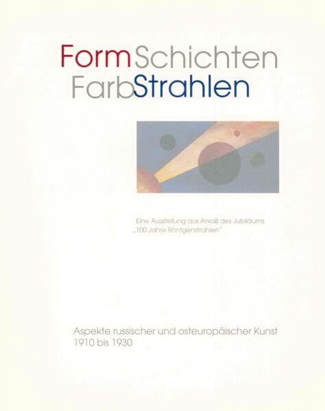 FormSchichten - FarbStrahlen. Aspekte russischer und osteuropäischer Kunst 1910 bis 1930: Eine Ausstellung aus Anlass des Jubiläums "100 Jahre Röntgenstrahlen" Film, Art & Culture