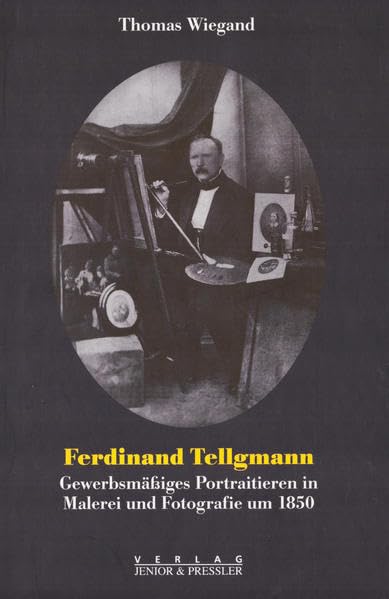 Ferdinand Tellgmann - Gewerbsmäßiges Portraitieren in Malerei und Fotografie um 1850: Gewerbsmässiges Portraitieren in Malerei und Fotografie um 1850 Film, Art & Culture