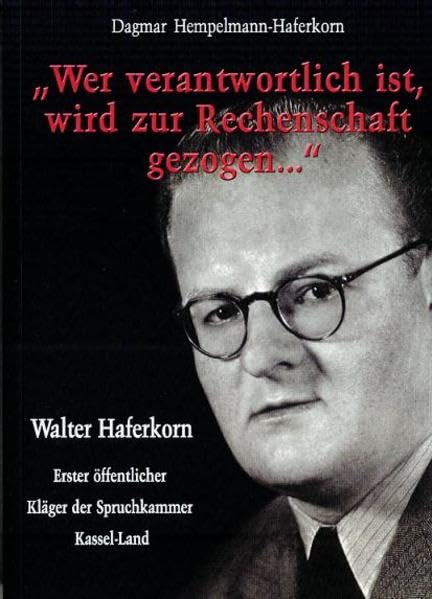 Wer verantwortlich ist, wird zur Rechenschaft gezogen...: Erinnerungen an meinen Vater Walter Haferkorn (1901-1969) - Erster öffentlicher Kläger der Spruchkammer Kassel-Land German history