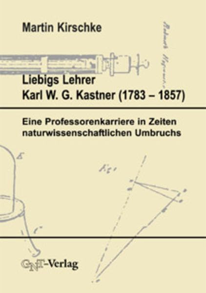 Liebigs Lehrer Karl W. G. Kastner (1783-1857). Eine Professorenkarriere in Zeiten naturwissenschaftlichen Umbruchs Medicine