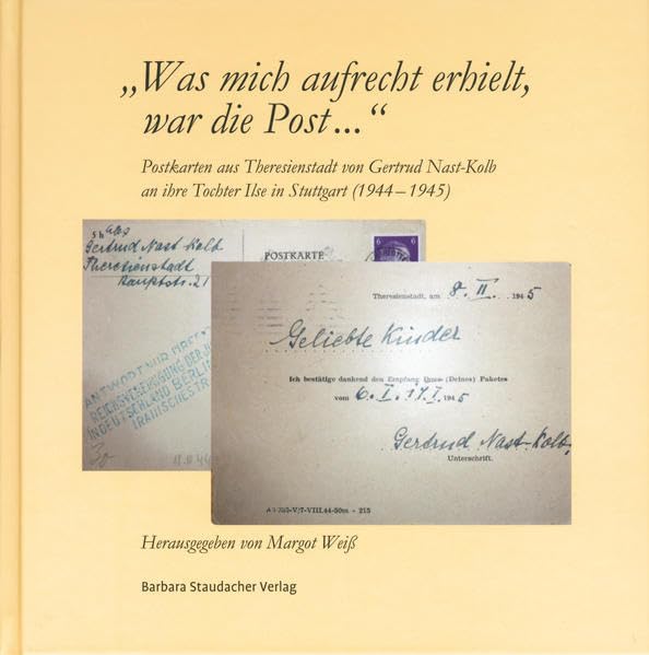 "Was mich aufrecht erhielt, war die Post...": Postkarten aus Theresienstadt von Gertrud Nast-Kolb an ihre Tochter Ilse in Stuttgart (1944-1945) German history