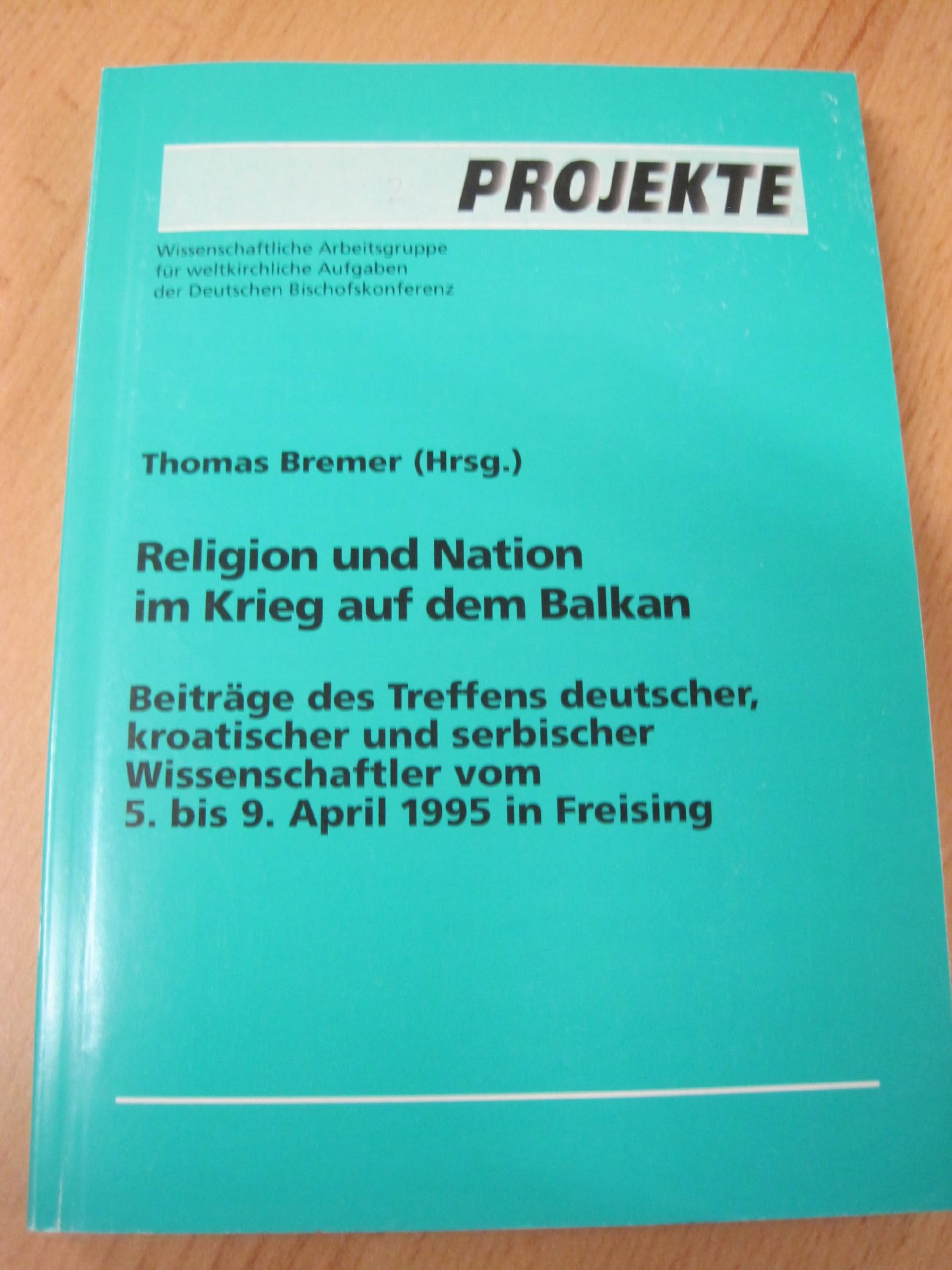 Religion und Nation im Krieg auf dem Balkan: Beiträge des Treffens deutscher, kroatischer und serbischer Wissenschaftler vom 5.-9. April 1995 in Freising (Projekte /Projects) Books