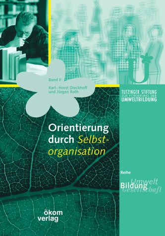 Orientierung durch Selbstorganisation: Mit Praxisprojekten und -beispielen. Unterstützt durch die Tutzinger Stiftung zur Förderung der Umweltbildung Natural Sciences