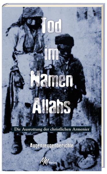 Tod im Namen Allahs: Die Ausrottung der Armenier - Augenzeugenberichte: Die Ausrottung der christlichen Armenier. Augenzeugenberichte Memories