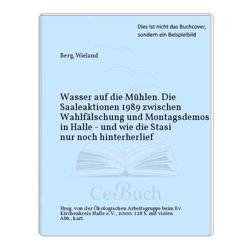 Wasser auf die Mühlen. Die Saaleaktionen 1989 zwischen Wahlfälschung und Montagsdemos in Halle - und wie die Stasi nur noch hinterherlief. Books