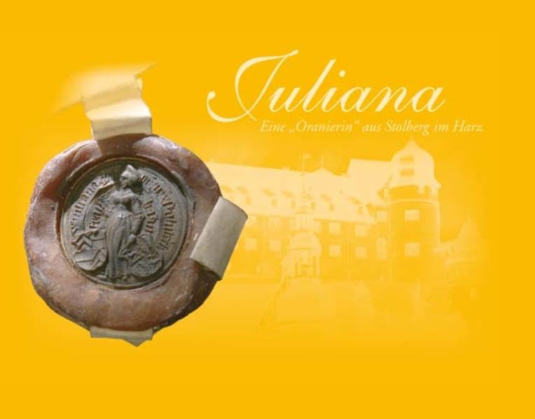 Juliana. Eine "Oranierin" aus Stolberg im Harz Politics & History