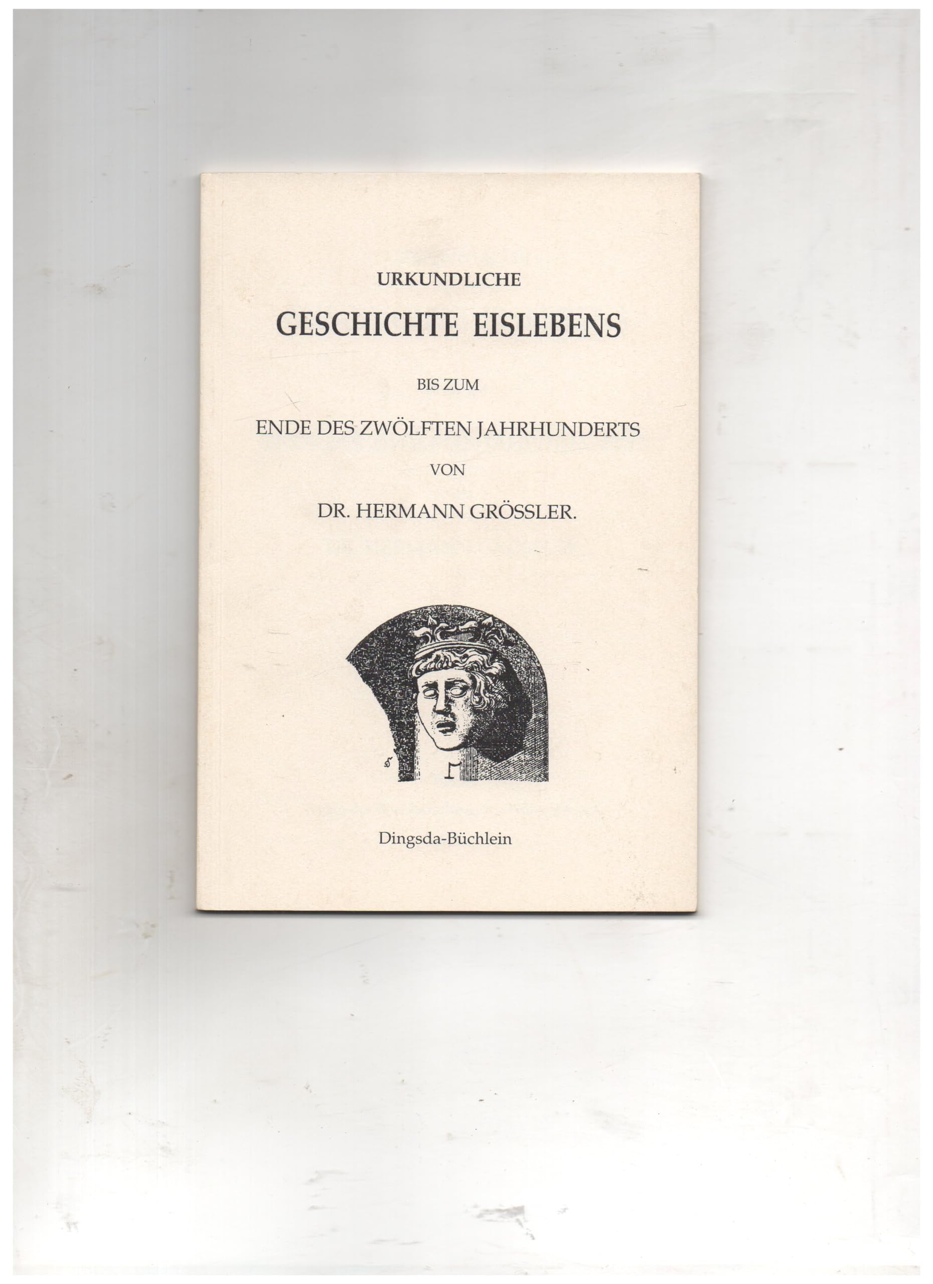Urkundliche Geschichte Eislebens bis zum Ende des 12. Jahrhunderts. Ein Reprint book