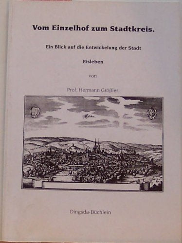 Vom Einzelhof zum Stadtkreis. Ein Blick auf die Entwicklung der Stadt Eisleben. Ein Reprint - Hermann Größler book