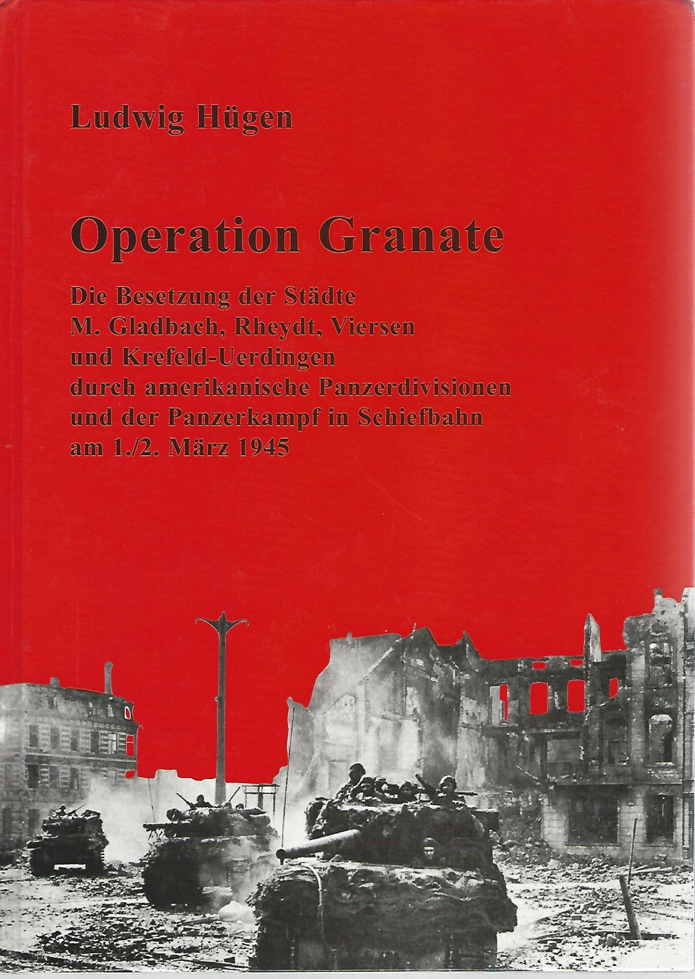 Operation Granate - Die Besetzung der Städte M. Gladbach , Rheydt , Viersen und Krefeld-Uerdingen durch amerikanische Panzerdivisionen und der Panzerkampf in Schiefbahn am 1./2. März 1945 Books