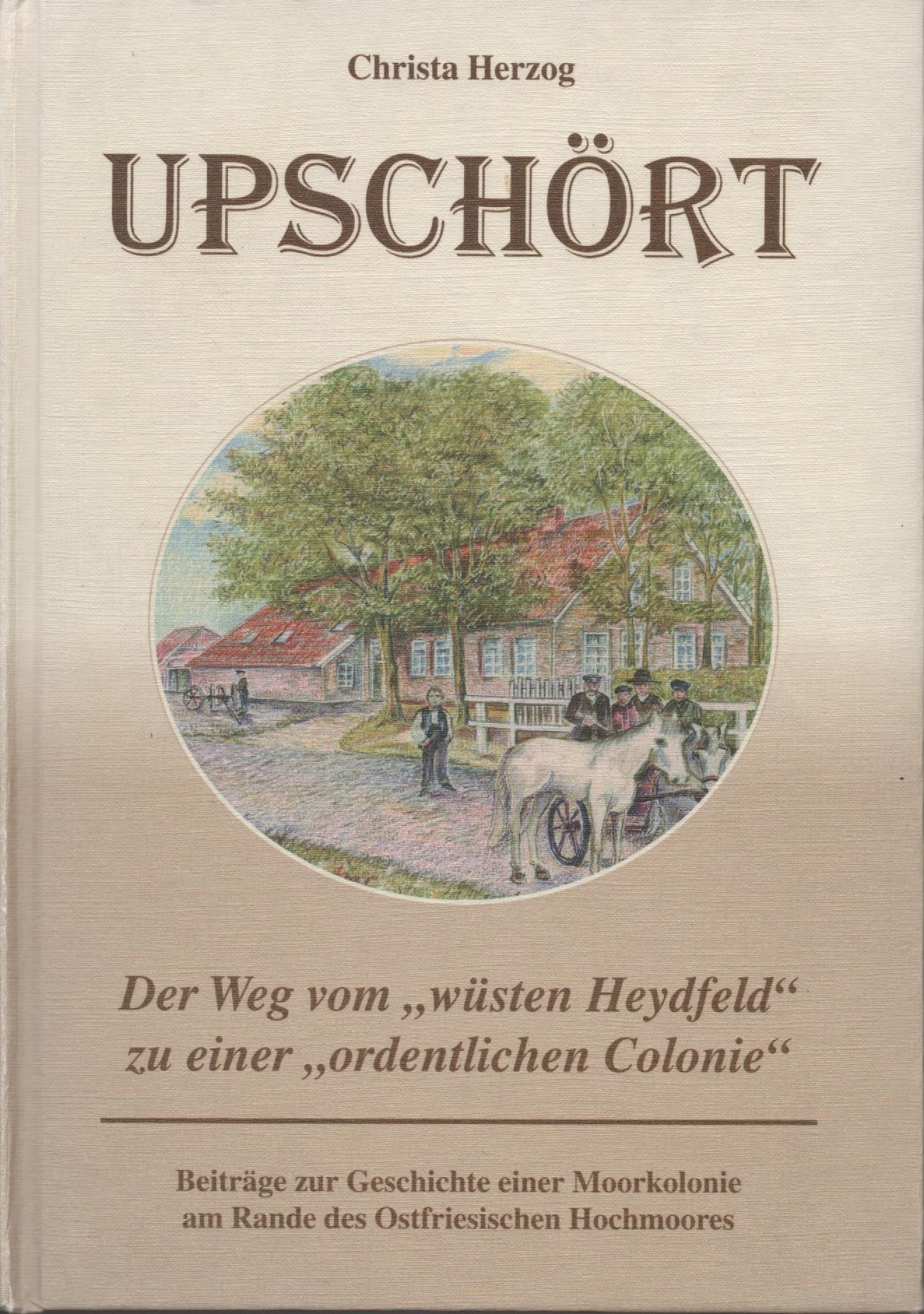 Upschört. Der Weg vom "wüsten Heydfeld" zu einer " ordentlichen Colonie". Beiträge zur Geschichte einer Moorkolonie am Rande des Ostfriesischen Hochmooores. Books