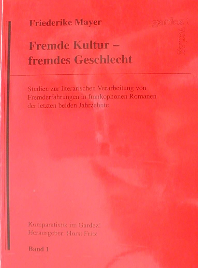 Fremde Kultur - fremdes Geschlecht. Studien zur literarischen Verarbeitung von Fremderfahrungen in frankophonen Romanen der letzten beiden Jahrzehnte. Band 1 (Komparatistik im Gardez! Band 1) Books