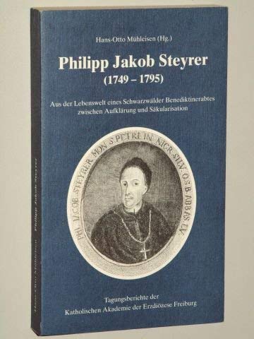 Philipp Jakob Steyrer (1749-1795): Aus der Lebenswelt eines Schwarzwälder Benediktinerabtes zwischen Aufklärung und Säkularisation (Tagungsberichte der Katholischen Akademie der Erzdiözese Freiburg) Politics & History